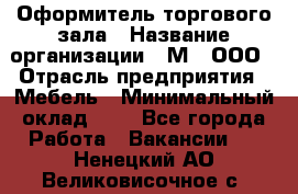 Оформитель торгового зала › Название организации ­ М2, ООО › Отрасль предприятия ­ Мебель › Минимальный оклад ­ 1 - Все города Работа » Вакансии   . Ненецкий АО,Великовисочное с.
